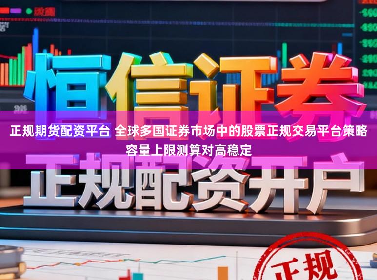 正规期货配资平台 全球多国证券市场中的股票正规交易平台策略容量上限测算对高稳定