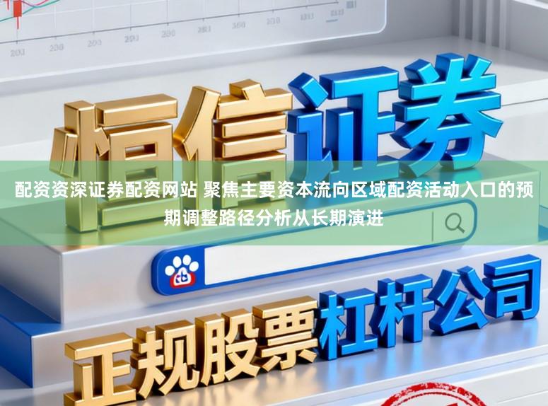 配资资深证券配资网站 聚焦主要资本流向区域配资活动入口的预期调整路径分析从长期演进