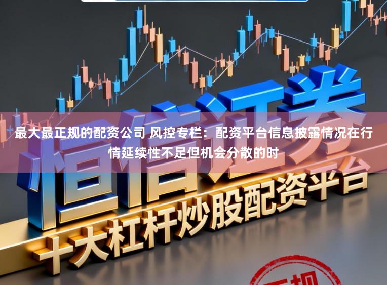 最大最正规的配资公司 风控专栏：配资平台信息披露情况在行情延续性不足但机会分散的时