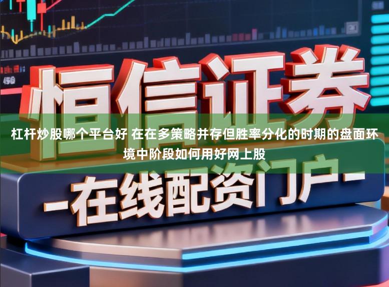 杠杆炒股哪个平台好 在在多策略并存但胜率分化的时期的盘面环境中阶段如何用好网上股