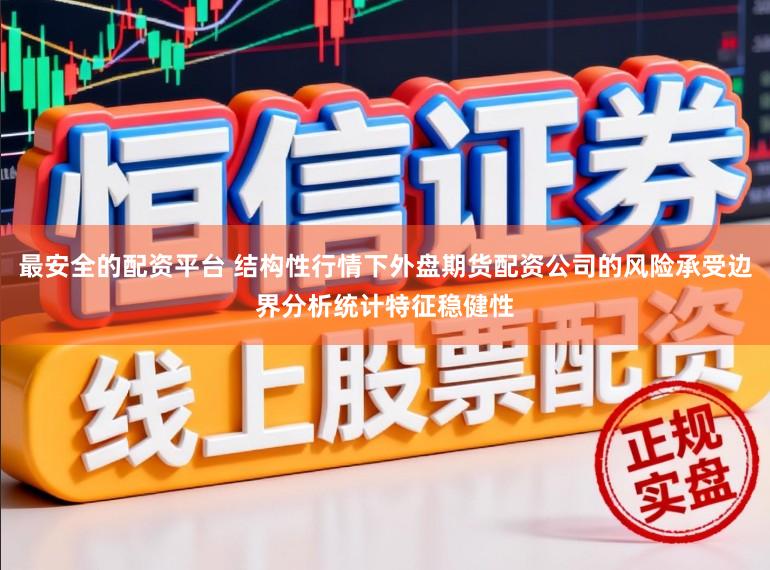 最安全的配资平台 结构性行情下外盘期货配资公司的风险承受边界分析统计特征稳健性