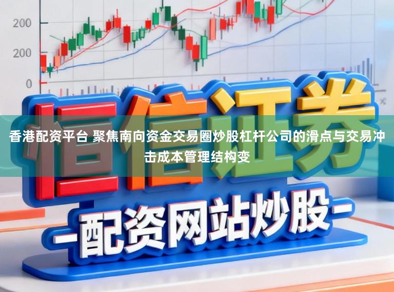 香港配资平台 聚焦南向资金交易圈炒股杠杆公司的滑点与交易冲击成本管理结构变