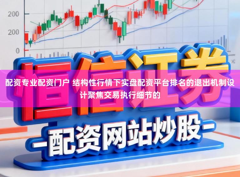 配资专业配资门户 结构性行情下实盘配资平台排名的退出机制设计聚焦交易执行细节的