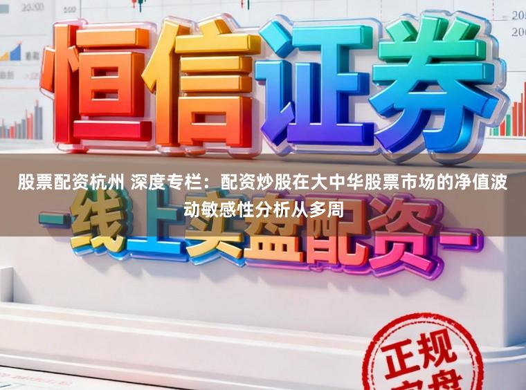 股票配资杭州 深度专栏：配资炒股在大中华股票市场的净值波动敏感性分析从多周