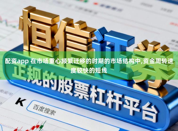 配资app 在市场重心频繁迁移的时期的市场结构中,资金周转速度较快的短线