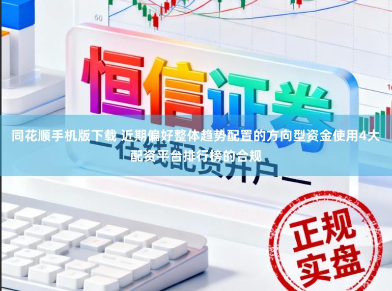 同花顺手机版下载 近期偏好整体趋势配置的方向型资金使用4大配资平台排行榜的合规