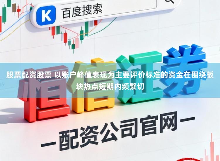 股票配资股票 以账户峰值表现为主要评价标准的资金在围绕板块热点短期内频繁切