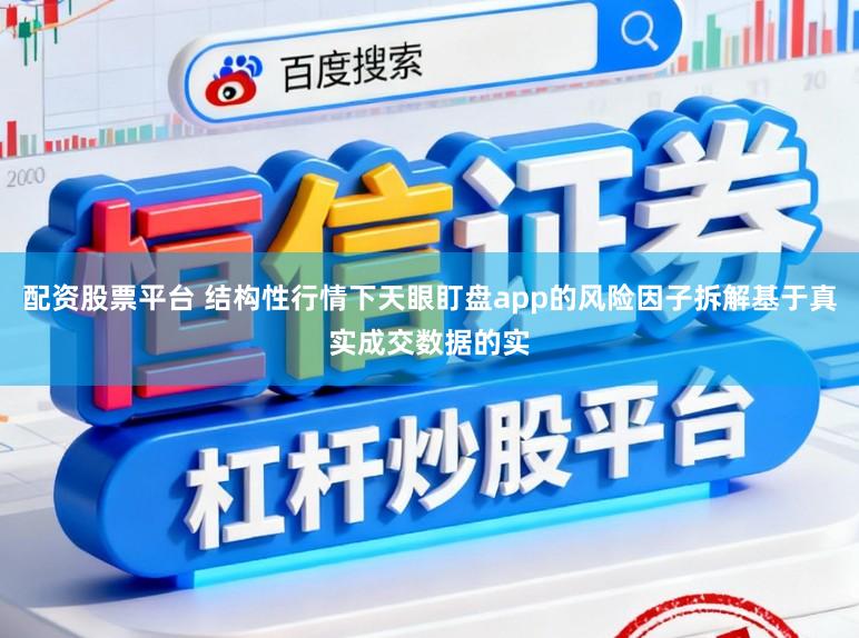 配资股票平台 结构性行情下天眼盯盘app的风险因子拆解基于真实成交数据的实