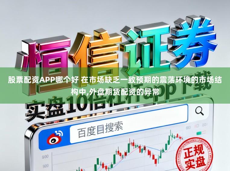 股票配资APP哪个好 在市场缺乏一致预期的震荡环境的市场结构中,外盘期货配资的异常