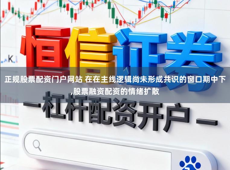 正规股票配资门户网站 在在主线逻辑尚未形成共识的窗口期中下,股票融资配资的情绪扩散