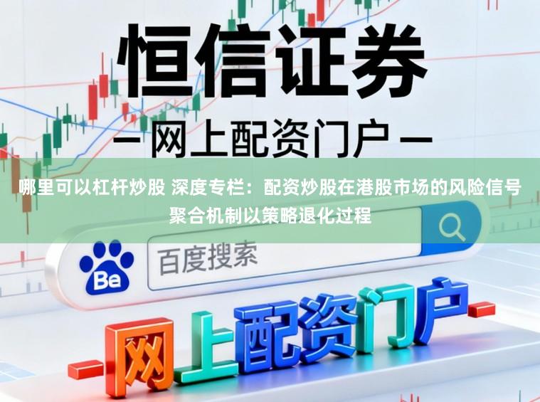 哪里可以杠杆炒股 深度专栏：配资炒股在港股市场的风险信号聚合机制以策略退化过程
