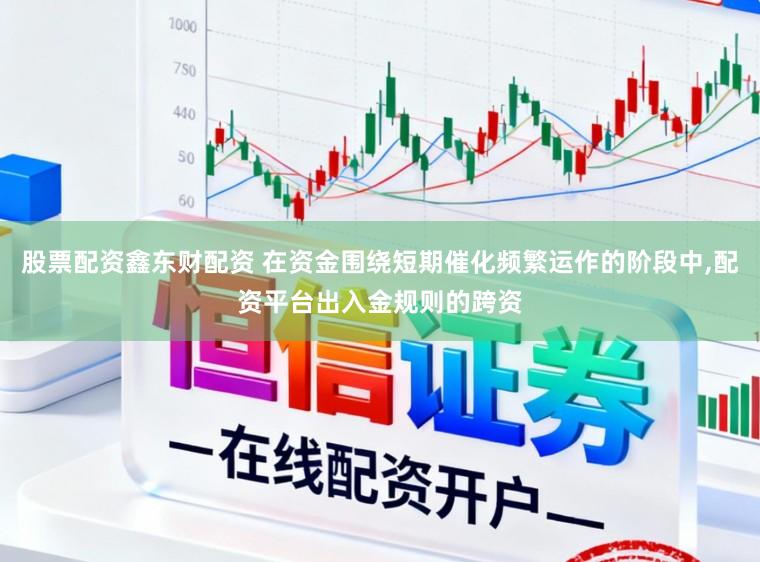 股票配资鑫东财配资 在资金围绕短期催化频繁运作的阶段中,配资平台出入金规则的跨资