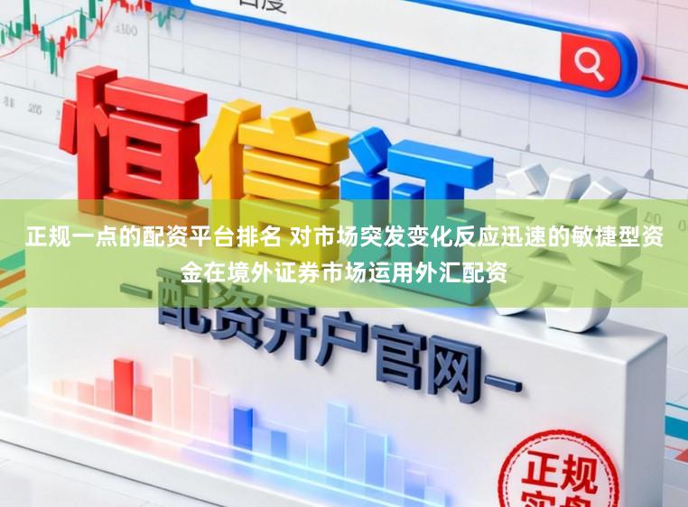 正规一点的配资平台排名 对市场突发变化反应迅速的敏捷型资金在境外证券市场运用外汇配资