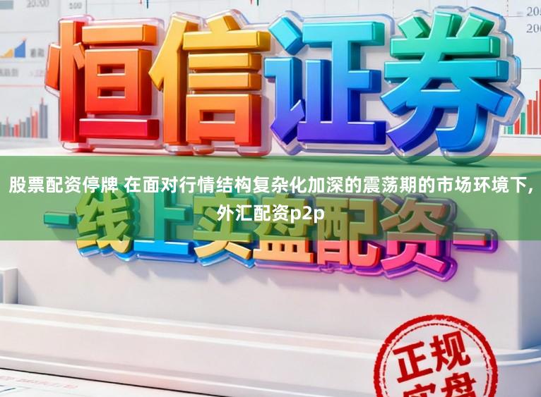 股票配资停牌 在面对行情结构复杂化加深的震荡期的市场环境下,外汇配资p2p