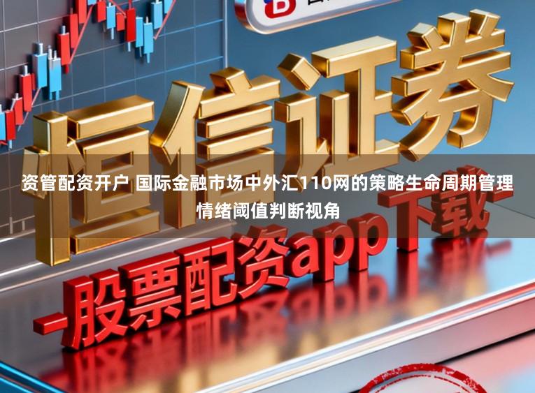 资管配资开户 国际金融市场中外汇110网的策略生命周期管理情绪阈值判断视角