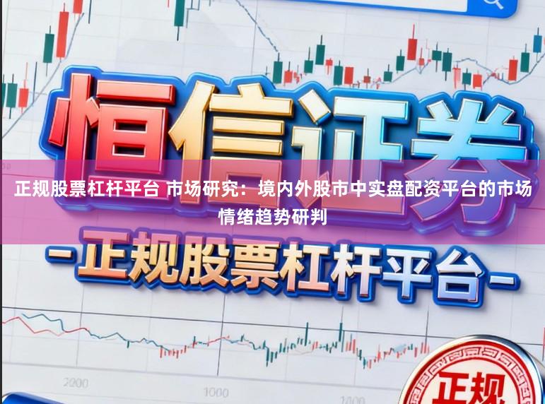 正规股票杠杆平台 市场研究：境内外股市中实盘配资平台的市场情绪趋势研判
