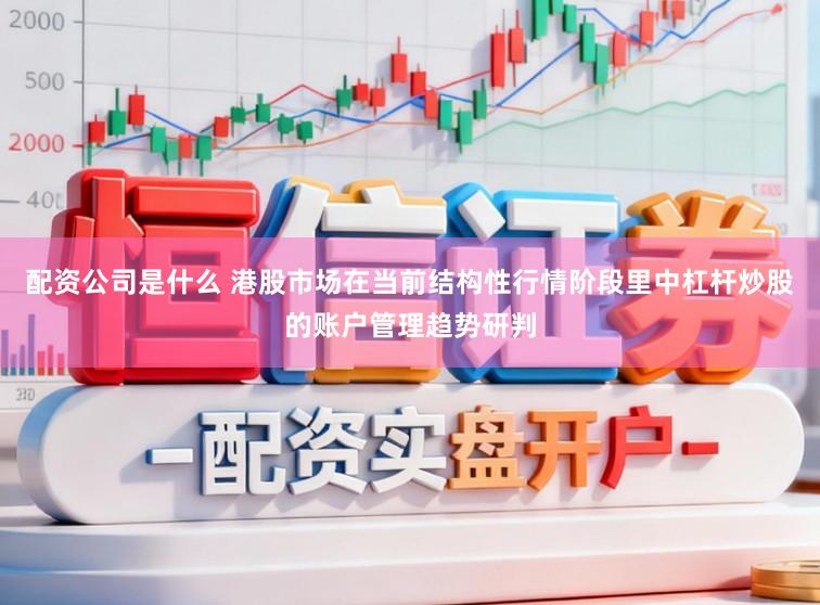 配资公司是什么 港股市场在当前结构性行情阶段里中杠杆炒股的账户管理趋势研判