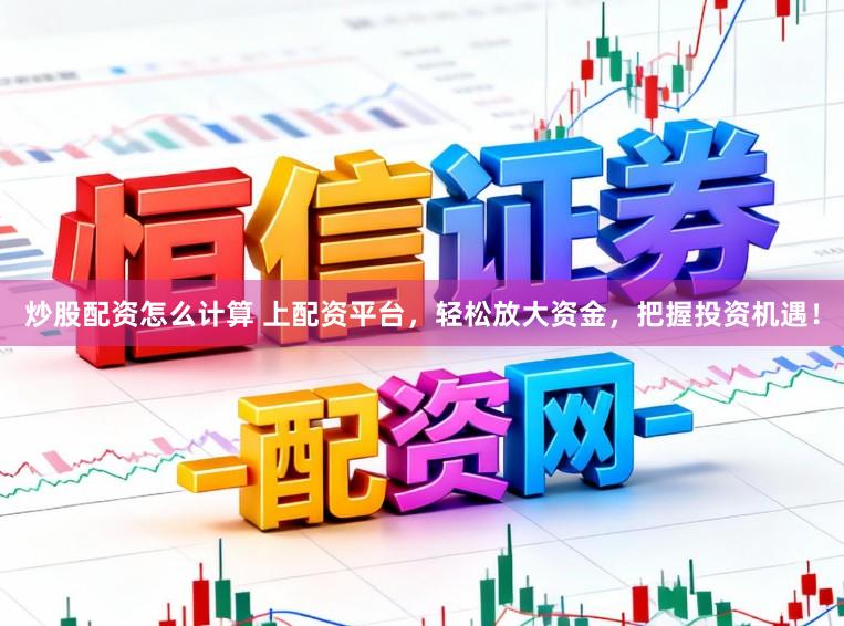 炒股配资怎么计算 上配资平台，轻松放大资金，把握投资机遇！