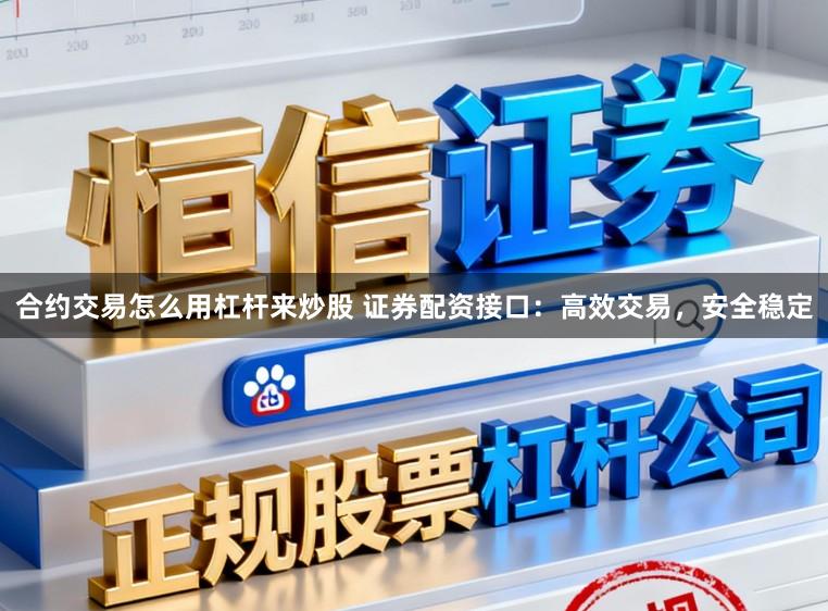 合约交易怎么用杠杆来炒股 证券配资接口：高效交易，安全稳定