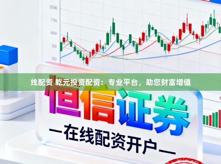 线配资 乾元投资配资：专业平台，助您财富增值