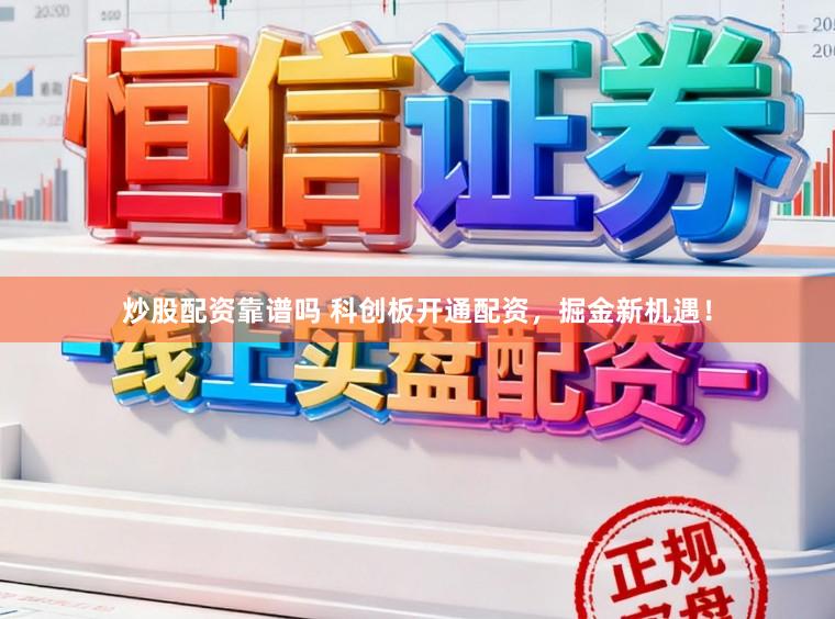 炒股配资靠谱吗 科创板开通配资，掘金新机遇！