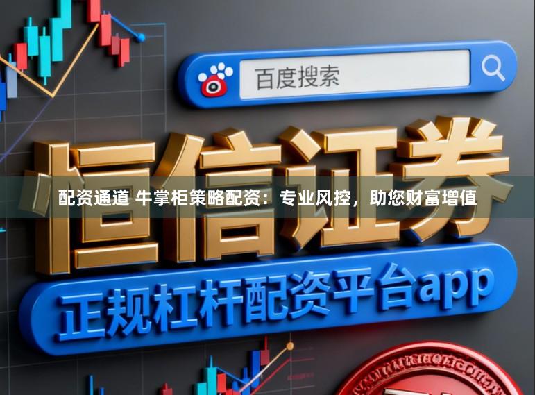 配资通道 牛掌柜策略配资：专业风控，助您财富增值