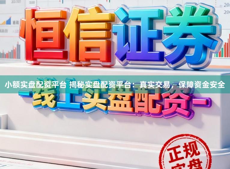 小额实盘配资平台 揭秘实盘配资平台：真实交易，保障资金安全