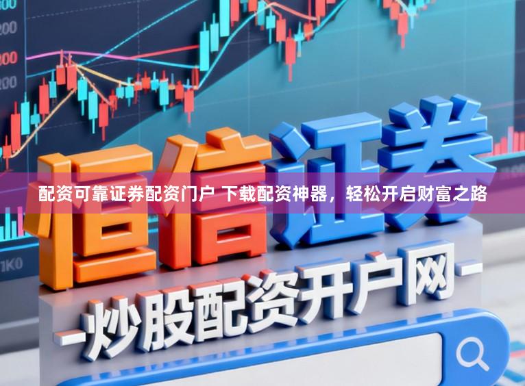 配资可靠证券配资门户 下载配资神器，轻松开启财富之路