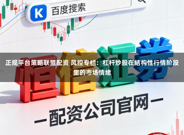 正规平台策略联盟配资 风控专栏：杠杆炒股在结构性行情阶段里的市场情绪