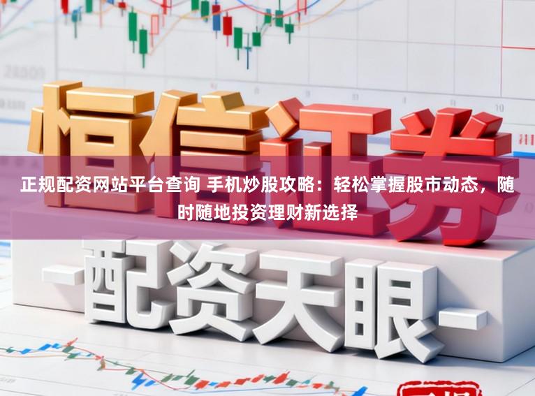 正规配资网站平台查询 手机炒股攻略：轻松掌握股市动态，随时随地投资理财新选择