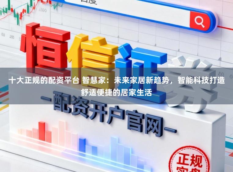 十大正规的配资平台 智慧家：未来家居新趋势，智能科技打造舒适便捷的居家生活