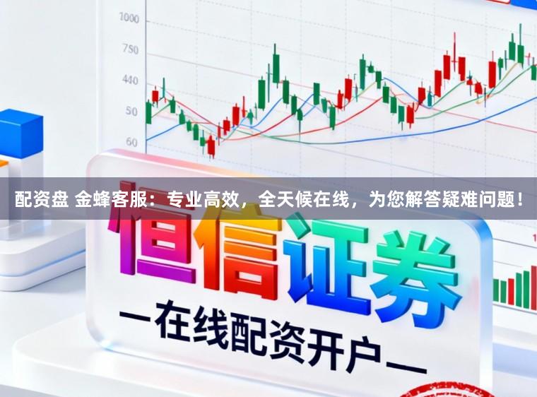配资盘 金蜂客服：专业高效，全天候在线，为您解答疑难问题！