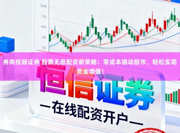 券商投顾证券 股票无息配资新策略：零成本撬动股市，轻松实现资金增值！