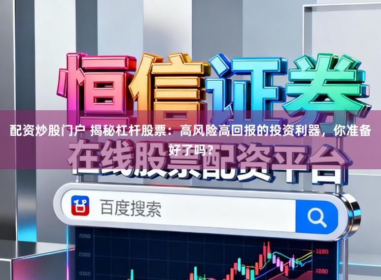配资炒股门户 揭秘杠杆股票：高风险高回报的投资利器，你准备好了吗？