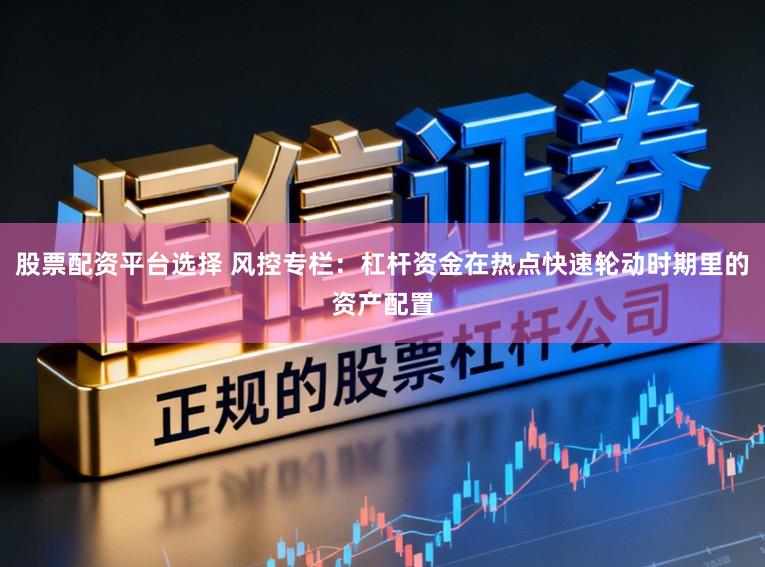 股票配资平台选择 风控专栏：杠杆资金在热点快速轮动时期里的资产配置