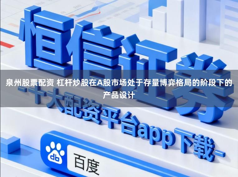 泉州股票配资 杠杆炒股在A股市场处于存量博弈格局的阶段下的产品设计