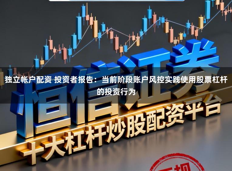 独立帐户配资 投资者报告：当前阶段账户风控实践使用股票杠杆的投资行为