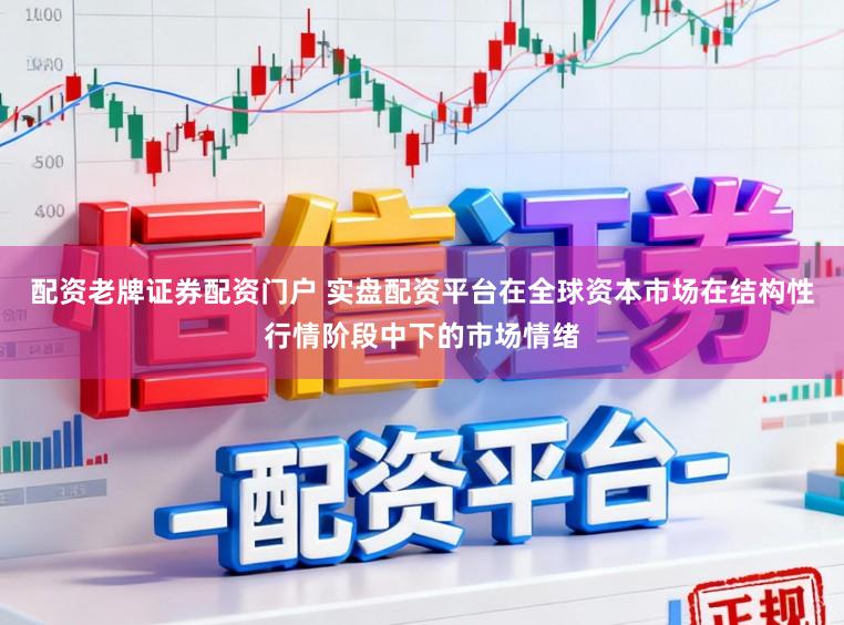 配资老牌证券配资门户 实盘配资平台在全球资本市场在结构性行情阶段中下的市场情绪