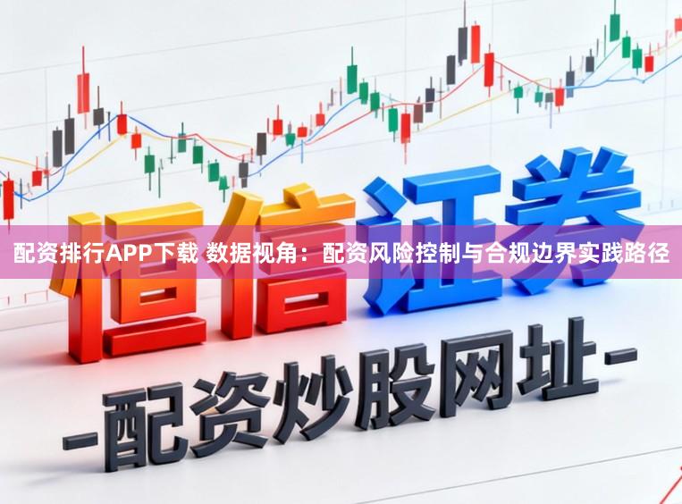 配资排行APP下载 数据视角：配资风险控制与合规边界实践路径