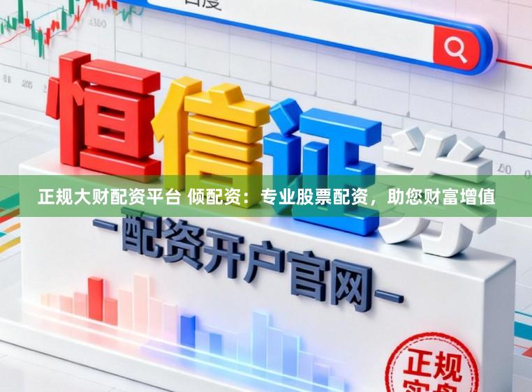 正规大财配资平台 倾配资：专业股票配资，助您财富增值