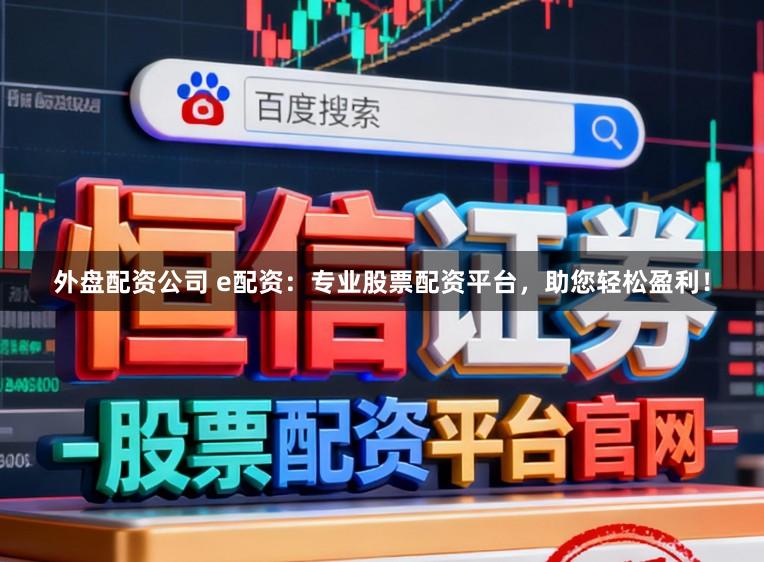 外盘配资公司 e配资：专业股票配资平台，助您轻松盈利！