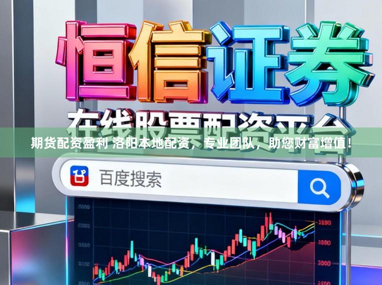 期货配资盈利 洛阳本地配资，专业团队，助您财富增值！