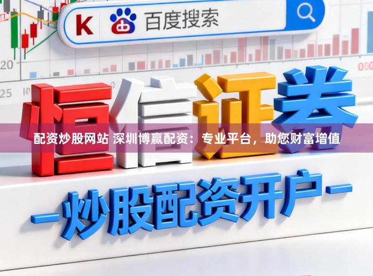 配资炒股网站 深圳博赢配资：专业平台，助您财富增值