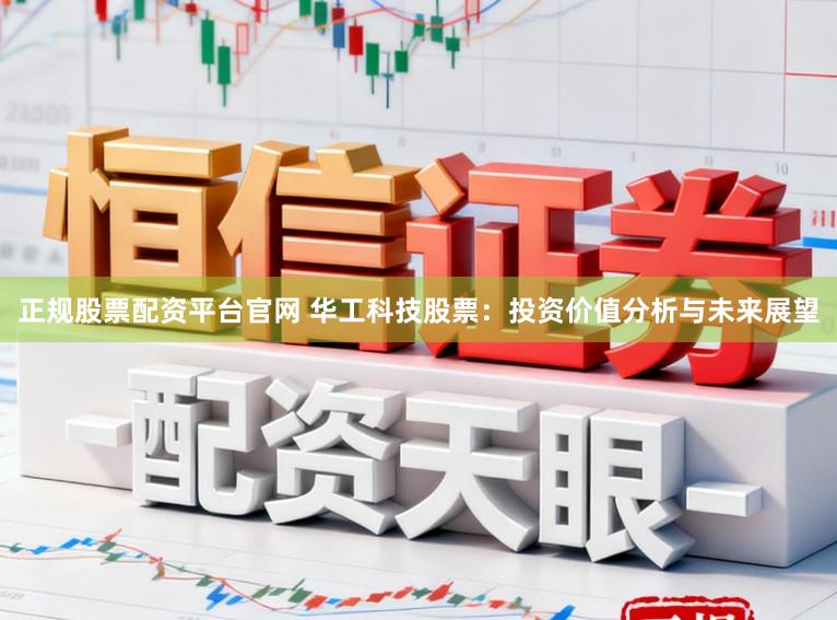 正规股票配资平台官网 华工科技股票：投资价值分析与未来展望