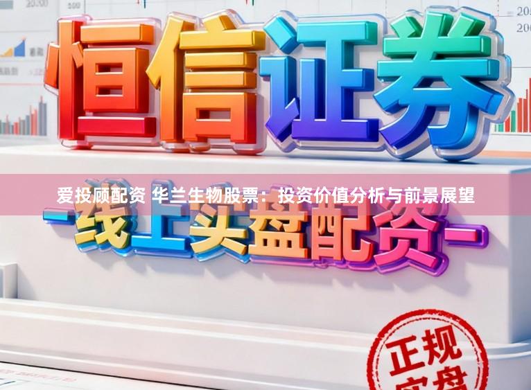 爱投顾配资 华兰生物股票：投资价值分析与前景展望
