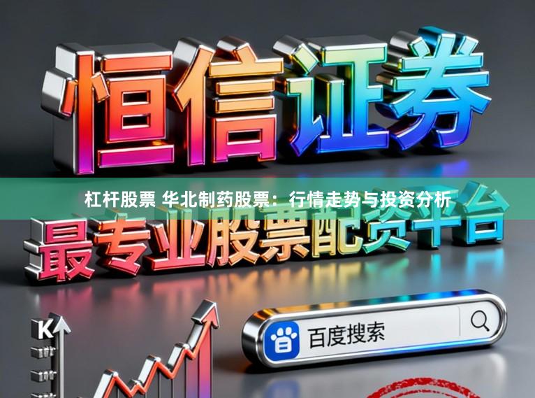 杠杆股票 华北制药股票：行情走势与投资分析