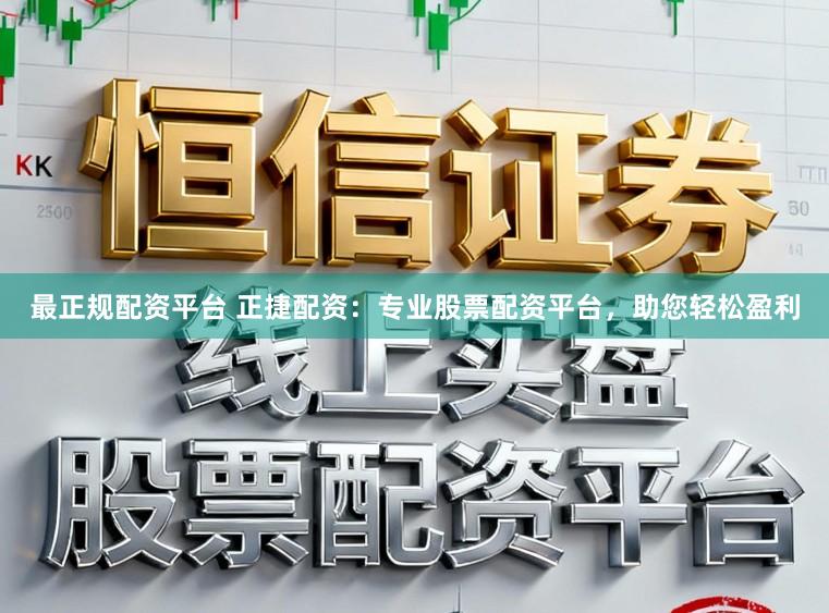 最正规配资平台 正捷配资：专业股票配资平台，助您轻松盈利