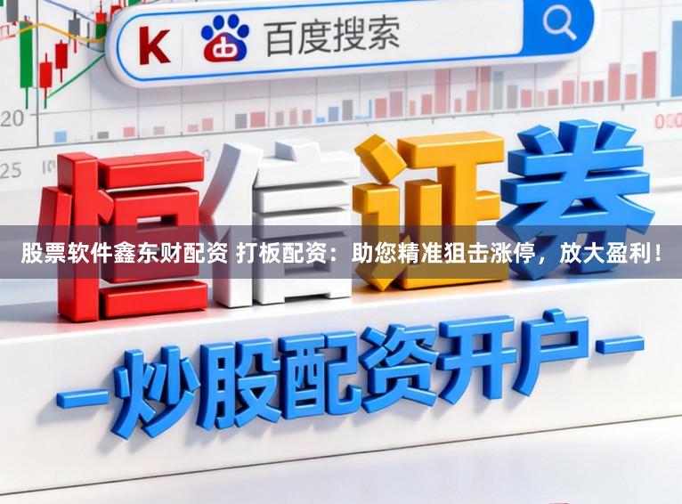 股票软件鑫东财配资 打板配资：助您精准狙击涨停，放大盈利！