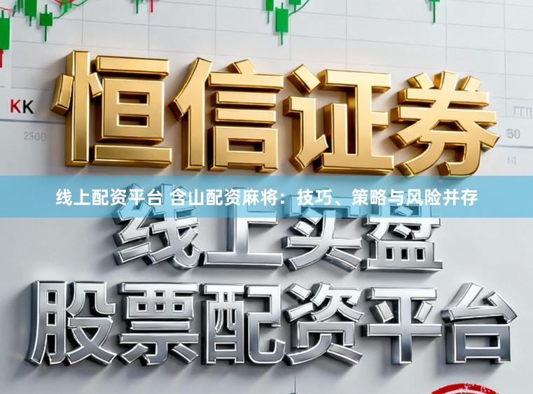 线上配资平台 含山配资麻将：技巧、策略与风险并存