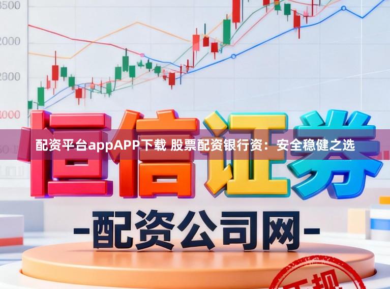 配资平台appAPP下载 股票配资银行资：安全稳健之选
